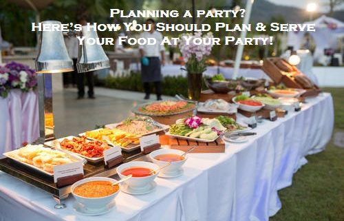 Planning a party? Here’s How You Should Plan & Serve Your Food At Your Party!