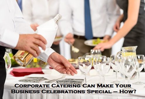 Corporate Catering Can Make Your Business Celebrations Special – How?